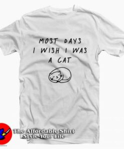 Most Days I Wish I Was A Cat Tee Shirt