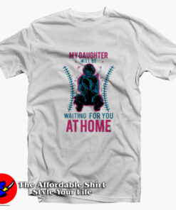 My Daughter Will Be Waiting For You At Home T shirt On Sale 1