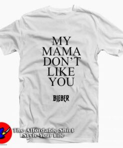 My Mama Don’t Like You Bieber T-shirt On Sale My Mama Don’t Like You Bieber T-shirt On Sale