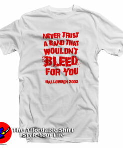 Never Trust A Band That Wouldnt Bleed For You T Shirt 1