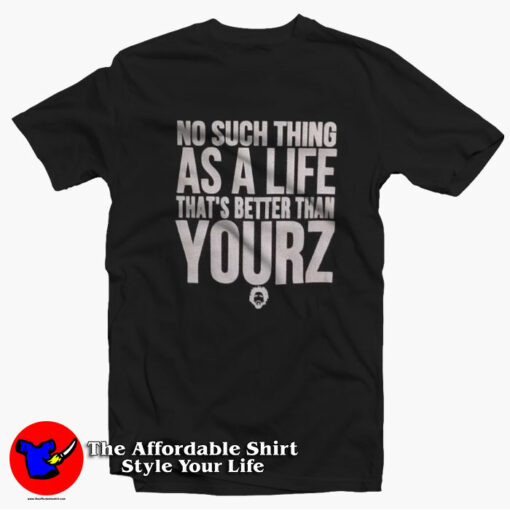 No Such Thing As A Life That’s Better Than Yourz T-shirt On Sale