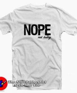 Nope Not Today Quote Tee Shirt Nope Not Today Quote Tee Shirt