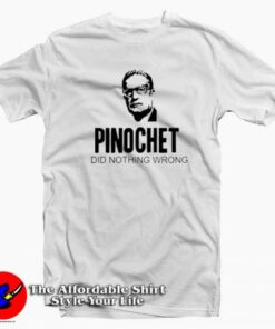 Pinochet Did Nothing Wrong Unisex T-shirt On Sale Pinochet Did Nothing Wrong Unisex T-shirt On Sale