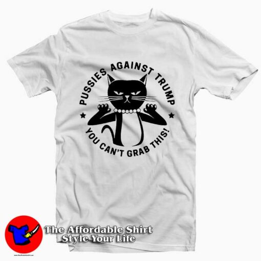 Pussies Against Trump You Can’t Grab Tee Shirt