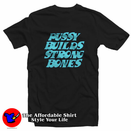 Pussy Builds Strong Bones Funny Unisex T-Shirt On Sale