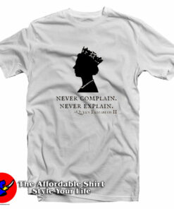 Queen Elizabeth Never Complain Never Explain T Shirt On Sale 1