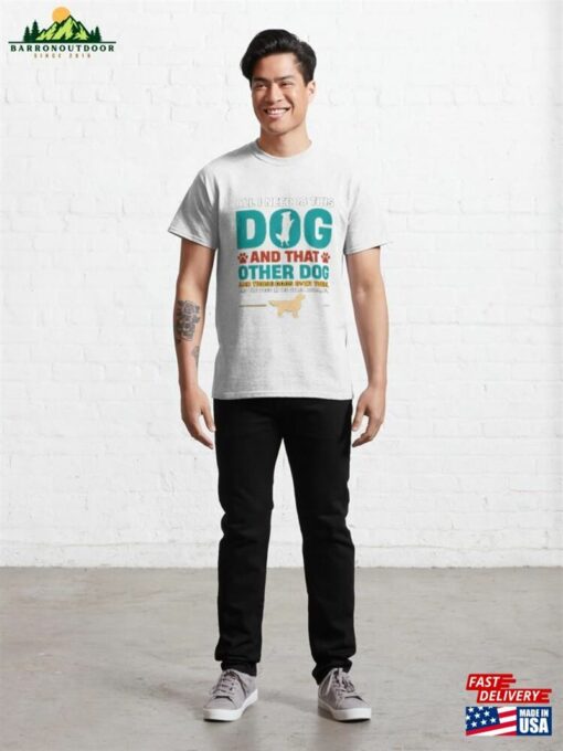 All I Need Is This Dog And That Other Classic T-Shirt Hoodie