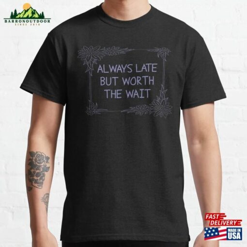 Always Late But Worth The Wait Classic T-Shirt Sweatshirt