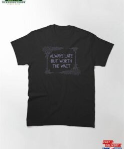 Always Late But Worth The Wait Classic T-Shirt Sweatshirt