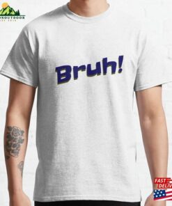 Bruh! Classic T-Shirt Bruh! Classic T-Shirt