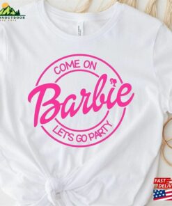 Come On Barbie Lets Go Party Shirt Fan Classic Unisex Come On Barbie Lets Go Party Shirt Fan Classic Unisex