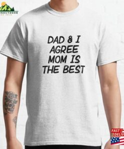 Dad Amp I Agree Mom Is The Best Classic T-Shirt Unisex Dad Amp I Agree Mom Is The Best Classic T-Shirt Unisex