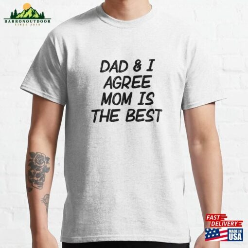 Dad Amp I Agree Mom Is The Best Classic T-Shirt Unisex