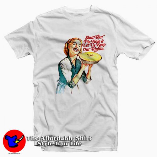 Shut Your Pie Hole & Let Us Keep Our Rights T-Shirt On Sale Shut Your Pie Hole & Let Us Keep Our Rights T-Shirt On Sale