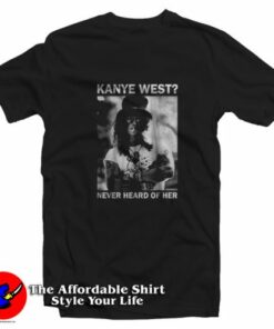 Slash Kanye West Never Heard Of Her T-Shirt On Sale Slash Kanye West Never Heard Of Her T-Shirt On Sale