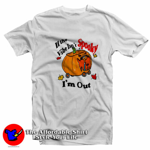 Spooky Vibe If The Vibe Isn’t Spooky I’m Out T-Shirt On Sale