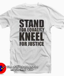 Stand For Equality Kneel For Justice Tee Shirt Stand For Equality Kneel For Justice Tee Shirt