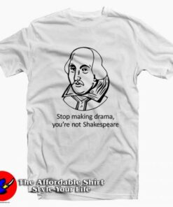 Stop Making Drama Youre Not Shakespeare Tee Shirt Stop Making Drama Youre Not Shakespeare Tee Shirt