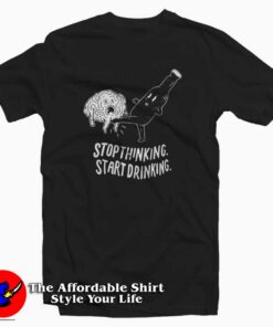 Stop Thinking Start Drinking Unisex T-Shirt Cheap Stop Thinking Start Drinking Unisex T-Shirt Cheap