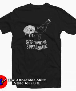 Stop Thinking Start Drinking Unisex T-Shirt Cheap Stop Thinking Start Drinking Unisex T-Shirt Cheap