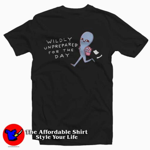 Strange Planet Wildly Unprepared For The Day T-shirt Cheap