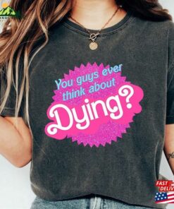 Comfort Colors You Guys Ever Think About Dying T-Shirt Do Shirt Cute Retro Sorority Tee Hoodie Unisex