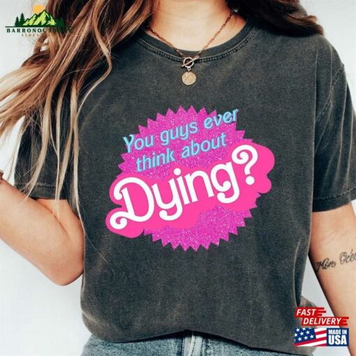 Comfort Colors You Guys Ever Think About Dying T-Shirt Do Shirt Cute Retro Sorority Tee Hoodie Unisex