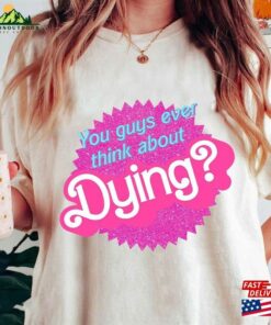 Comfort Colors You Guys Ever Think About Dying T-Shirt Do Shirt Cute Retro Sorority Tee Hoodie Unisex