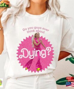 Do You Guys Ever Think About Dying Barbie Shirt Come On Let’s Go Party Classic Sweatshirt