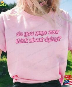 Do You Guys Ever Think About Dying Pinky Shirt I Am Kenough Trendy Sweatshirt T-Shirt