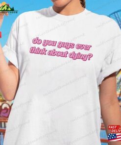 Do You Guys Ever Think About Dying Pinky Shirt I Am Kenough Trendy Sweatshirt T-Shirt