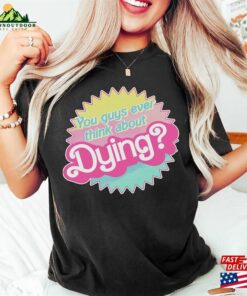Do You Guys Ever Think About Dying Shirt Barbie Movie Quote Hoodie Sweatshirt