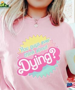 Do You Guys Ever Think About Dying Shirt Barbie Movie Quote Hoodie T-Shirt