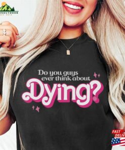 Do You Guys Ever Think About Dying Shirt Barbie Movie Quote Sweatshirt Classic