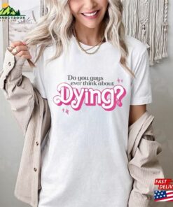 Do You Guys Ever Think About Dying Shirt Barbie Movie Quote Sweatshirt Classic 2 Do You Guys Ever Think About Dying Shirt Barbie Movie Quote Sweatshirt Classic 3