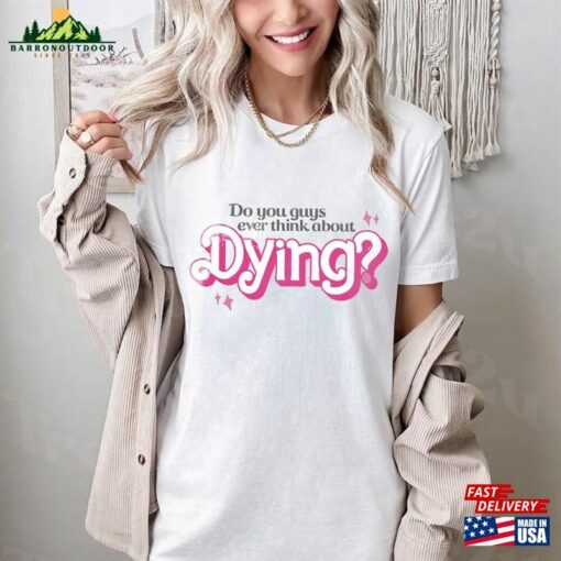 Do You Guys Ever Think About Dying Shirt Barbie Movie Quote Sweatshirt Classic