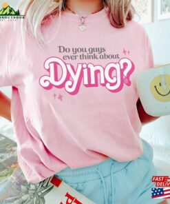 Do You Guys Ever Think About Dying Shirt Barbie Movie Quote Sweatshirt Classic 3 Do You Guys Ever Think About Dying Shirt Barbie Movie Quote Sweatshirt Classic 4