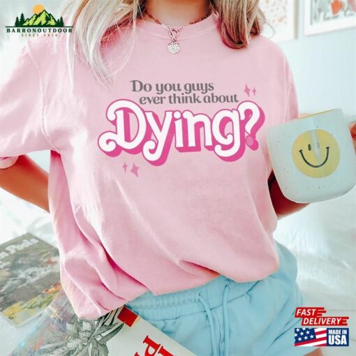 Do You Guys Ever Think About Dying Shirt Barbie Movie Quote Sweatshirt Classic