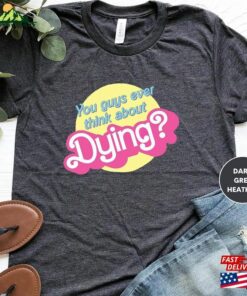 Do You Guys Ever Think About Dying Shirt Funny Trending Movie Gift For Women Hoodie T-Shirt 2 Do You Guys Ever Think About Dying Shirt Funny Trending Movie Gift For Women Hoodie T Shirt 3