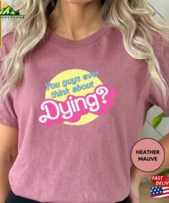 Do You Guys Ever Think About Dying Shirt Funny Trending Movie Gift For Women Sweatshirt T-Shirt Do You Guys Ever Think About Dying Shirt Funny Trending Movie Gift For Women Sweatshirt T-Shirt
