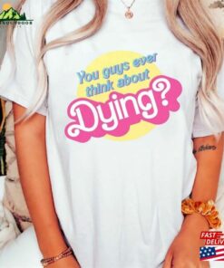 Dying Barbie Movie Quote Shirt Sweatshirt Hoodie Classic