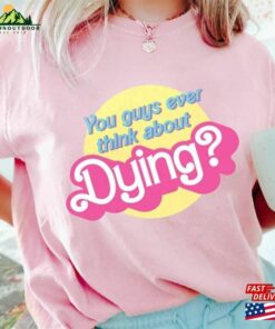 Dying Barbie Movie Quote Shirt Sweatshirt Hoodie Classic