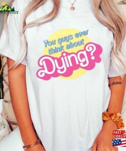 Dying Barbie Movie Quote Shirt Sweatshirt T-Shirt