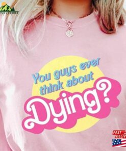 Dying Barbie Movie Quote Shirt Sweatshirt T-Shirt