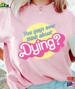 Dying Barbie Movie Quote Shirt Sweatshirt T-Shirt Hoodie