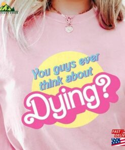 Dying Barbie Movie Quote Shirt Sweatshirt T-Shirt Unisex