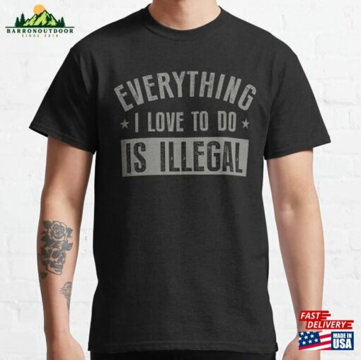 Everything I Love To Do Is Illegal Classic T-Shirt Sweatshirt