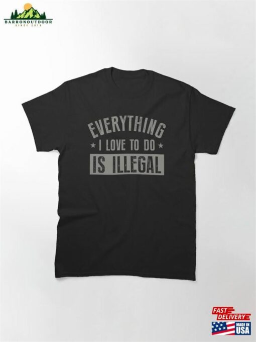 Everything I Love To Do Is Illegal Classic T-Shirt Sweatshirt