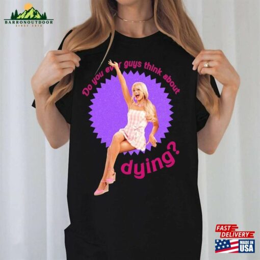 Funny Do You Guys Thing About Dying Barbie 2023 Shirt Margot Robbie T-Shirt Unisex