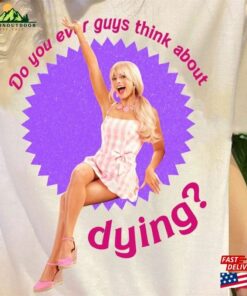 Funny Do You Guys Thing About Dying Barbie 2023 Shirt Margot Robbie T-Shirt Unisex